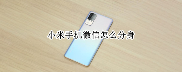 小米手机微信怎么分身 小米手机微信怎么分身三个