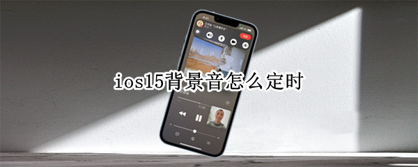 ios15背景音怎么定时 ios15 背景音 定时