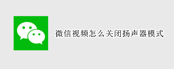 微信视频怎么关闭扬声器模式（微信视频如何关闭扬声器模式）