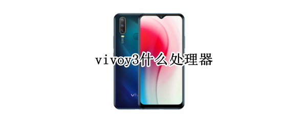 vivoy3什么处理器（vivoy3手机什么处理器）