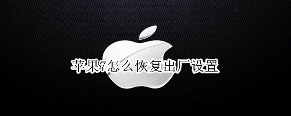 苹果7怎么恢复出厂设置（苹果7怎么恢复出厂设置删除所有东西）