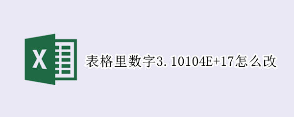 表格里数字3.10104E+17怎么改（表格输入数字变成6.217E+18）