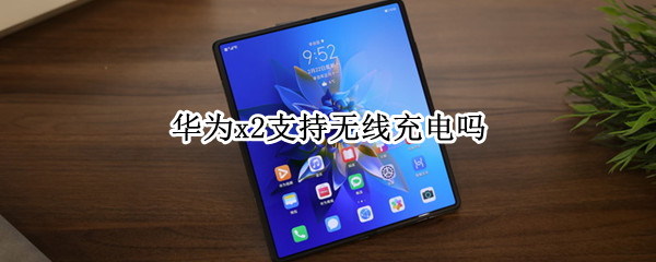 华为x2支持无线充电吗 华为x2支持无线充电吗手机
