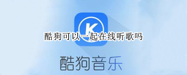 酷狗可以一起在线听歌吗（酷狗能不能一起听）