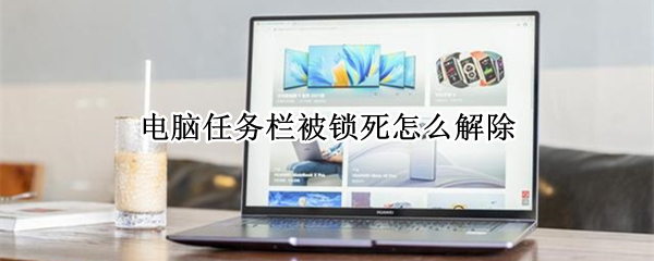 电脑任务栏被锁死怎么解除（电脑任务栏锁定了怎么解除）