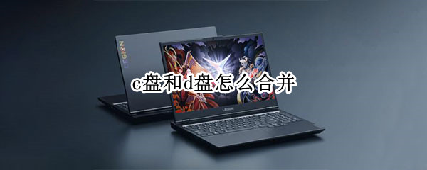 c盘和d盘怎么合并（win7c盘和d盘怎么合并）