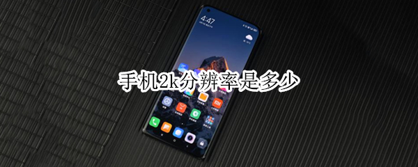 手机2k分辨率是多少 手机2k分辨率是多少乘多少