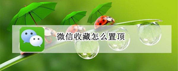 微信收藏怎么置顶 微信收藏怎么置顶?