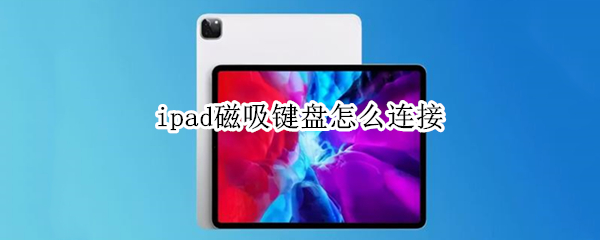 ipad磁吸键盘怎么连接（ipad磁吸键盘怎么连接平板）