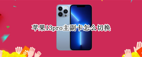 苹果13pro主副卡怎么切换 苹果13pro主副卡怎么切换号码