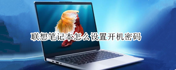 联想笔记本怎么设置开机密码（联想笔记本怎么设置开机密码win10）
