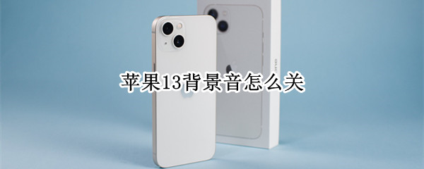 苹果13背景音怎么关 苹果背景音怎么关闭