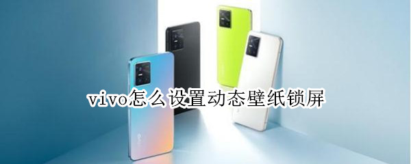 vivo怎么设置动态壁纸锁屏（vivo如何设置动态锁屏壁纸）