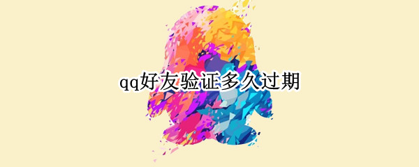 qq好友验证多久过期 qq好友验证多久过期 知乎