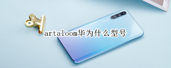 artaloom华为什么型号（artaloom华为手机介绍）