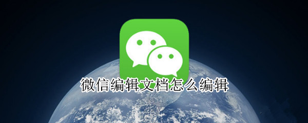 微信编辑文档怎么编辑（微信编辑文档怎么编辑在线）