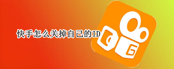 快手怎么关掉自己的ID（快手怎么关掉自己的ID）