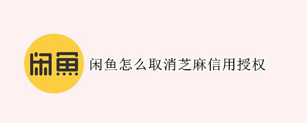 闲鱼怎么取消芝麻信用授权 闲鱼怎么取消芝麻信用授权登录