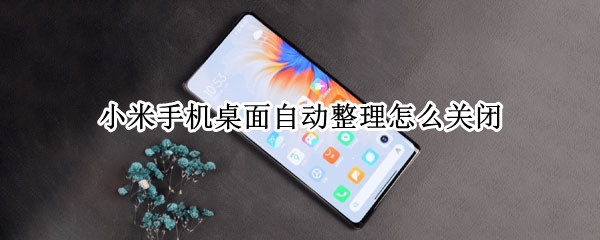 小米手机桌面自动整理怎么关闭（小米手机桌面自动整理怎么关闭了）
