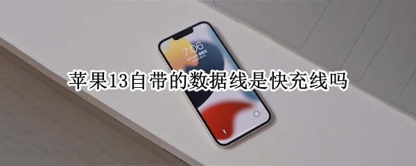 苹果13自带的数据线是快充线吗（苹果13自带的数据线是快充线吗）