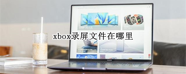 xbox录屏文件在哪里 xbox录屏的文件在哪