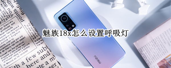 魅族18x怎么设置呼吸灯 魅族18x怎么设置呼吸灯