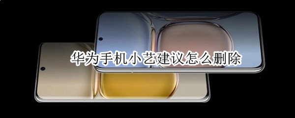 华为手机小艺建议怎么删除（华为手机小艺建议怎么移除）
