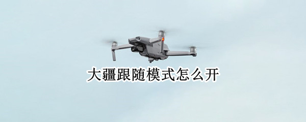 大疆跟随模式怎么开（大疆一键跟随模式怎么弄）