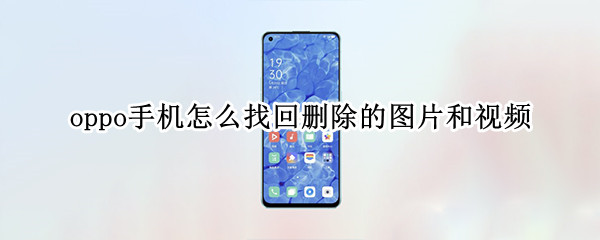 oppo手机怎么找回删除的图片和视频 oppo手机怎么找回删除的图片和视频记录