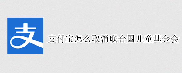 支付宝怎么取消联合国儿童基金会（支付宝怎么取消联合国儿童基金会会员）