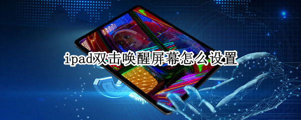 ipad双击唤醒屏幕怎么设置 ipad双击唤醒屏幕怎么设置方法