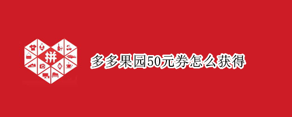 多多果园50元券怎么获得 多多果园兑换20元券怎么使用