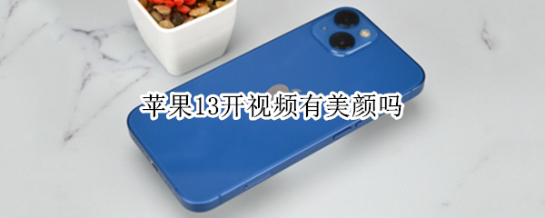 苹果13开视频有美颜吗（苹果13开视频有美颜吗）