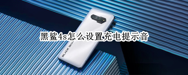 黑鲨4s怎么设置充电提示音 黑鲨4s怎么设置充电提示音效
