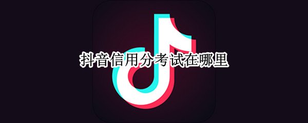抖音信用分考试在哪里 抖音信用分答题在哪里