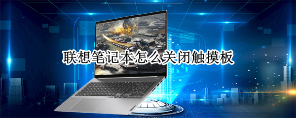 联想笔记本怎么关闭触摸板?（联想笔记本怎么关闭触摸板ThinkPad）
