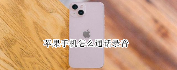苹果手机怎么通话录音（苹果手机 通话录音）