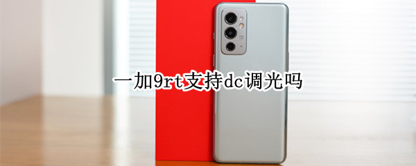 一加9rt支持dc调光吗（一加9不支持dc调光）