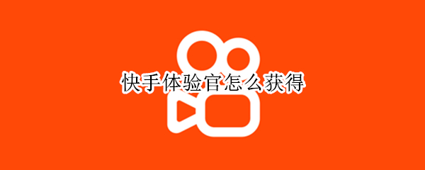 快手体验官怎么获得（快手体验官怎么获得收益）