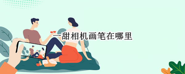 一甜相机画笔在哪里（一甜相机的画笔在哪里）