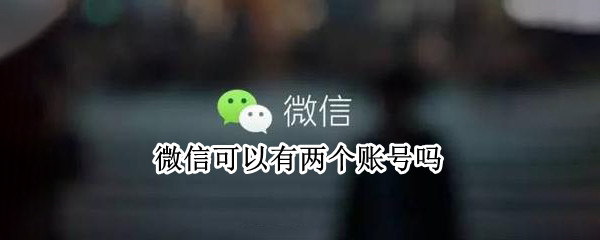 微信可以有两个账号吗 微信可以有两个账号吗安全吗