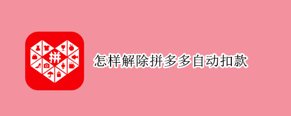 怎样解除拼多多自动扣款 怎样解除拼多多自动扣款协议