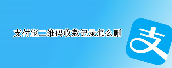 支付宝二维码收款记录怎么删 支付宝二维码收款记录删除