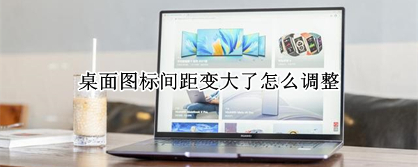 桌面图标间距变大了怎么调整（win7桌面图标间距变大了怎么调整）