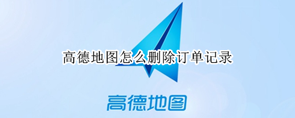 高德地图怎么删除订单记录 高德地图怎么删除订单记录行程