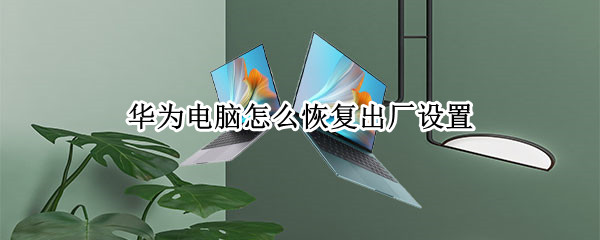 华为电脑怎么恢复出厂设置（华为电脑怎么恢复出厂设置在哪里）