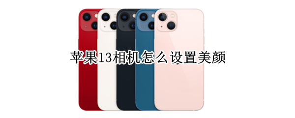 苹果13相机怎么设置美颜（苹果13相机怎么设置美颜功能）