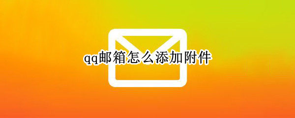 qq邮箱怎么添加附件 qq邮箱怎么添加附件文档