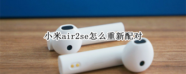 小米air2se怎么重新配对（小米air2se重新配对盒子）