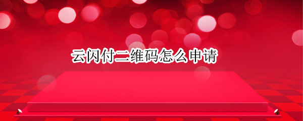 云闪付二维码怎么申请 云闪付不是商家可以申请二维码吗